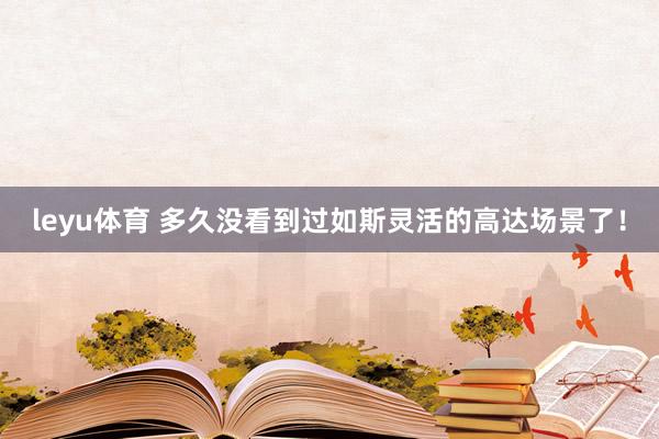 leyu体育 多久没看到过如斯灵活的高达场景了！