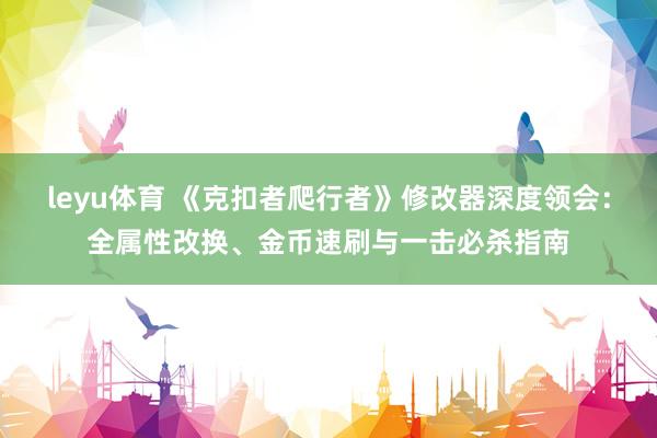leyu体育 《克扣者爬行者》修改器深度领会：全属性改换、金币速刷与一击必杀指南