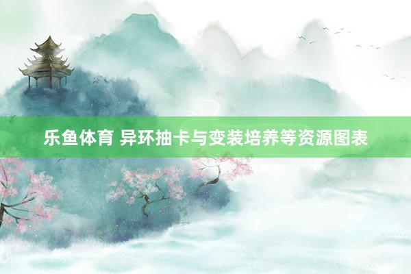 乐鱼体育 异环抽卡与变装培养等资源图表
