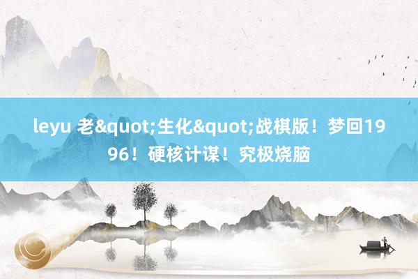 leyu 老"生化"战棋版！梦回1996！硬核计谋！究极烧脑