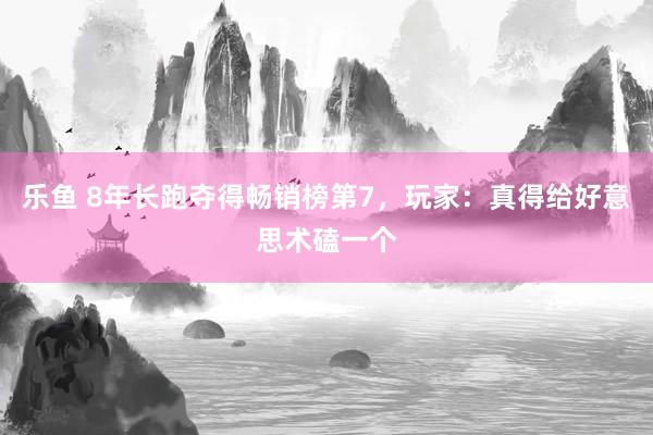 乐鱼 8年长跑夺得畅销榜第7，玩家：真得给好意思术磕一个
