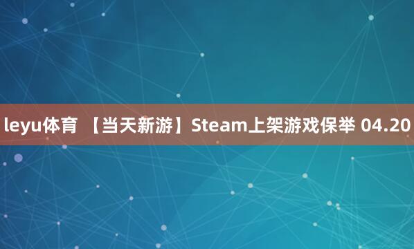 leyu体育 【当天新游】Steam上架游戏保举 04.20