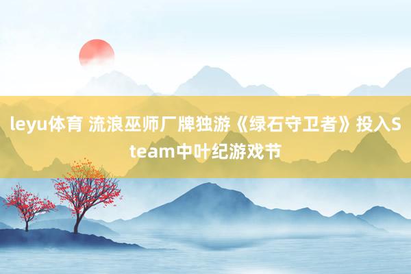 leyu体育 流浪巫师厂牌独游《绿石守卫者》投入Steam中叶纪游戏节