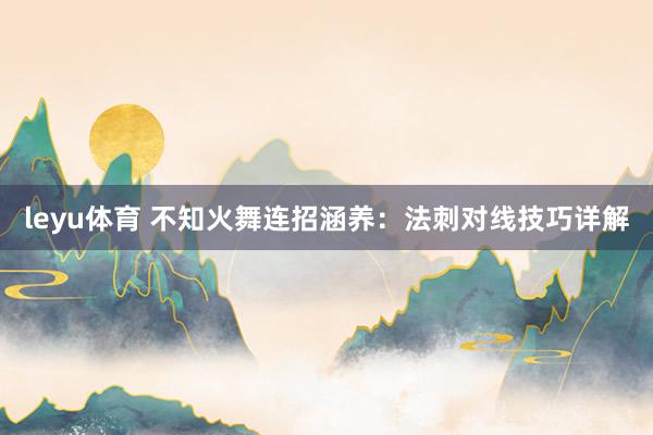 leyu体育 不知火舞连招涵养：法刺对线技巧详解