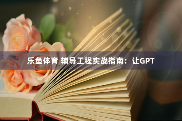 乐鱼体育 辅导工程实战指南：让GPT