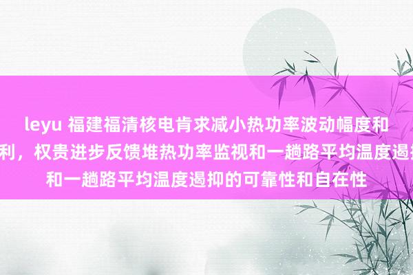 leyu 福建福清核电肯求减小热功率波动幅度和R棒四肢频率圭臬专利，权贵进步反馈堆热功率监视和一趟路平均温度遏抑的可靠性和自在性