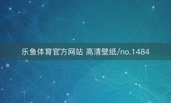 乐鱼体育官方网站 高清壁纸/no.1484