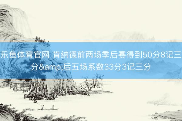 乐鱼体育官网 肯纳德前两场季后赛得到50分8记三分&后五场系数33分3记三分