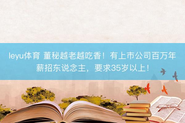 leyu体育 董秘越老越吃香！有上市公司百万年薪招东说念主，要求35岁以上！