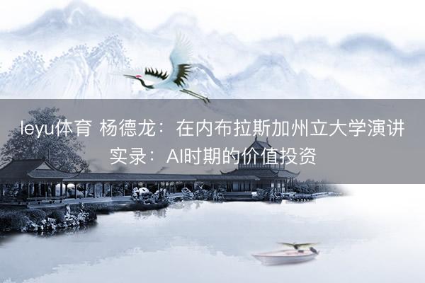 leyu体育 杨德龙：在内布拉斯加州立大学演讲实录：AI时期的价值投资